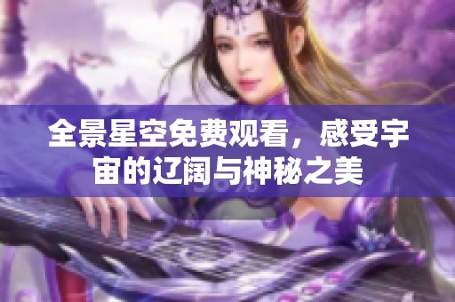 全景星空免费观看，感受宇宙的辽阔与神秘之美