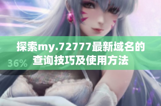 探索my.72777最新域名的查询技巧及使用方法