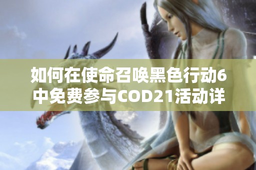 如何在使命召唤黑色行动6中免费参与COD21活动详细时间表解析