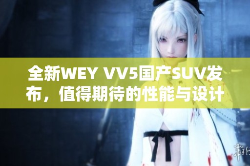 全新WEY VV5国产SUV发布，值得期待的性能与设计分析