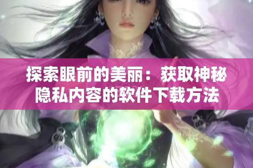 探索眼前的美丽：获取神秘隐私内容的软件下载方法