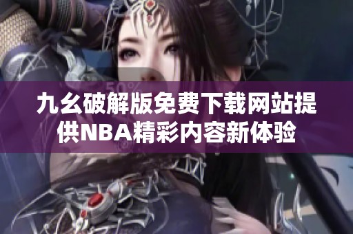 九幺破解版免费下载网站提供NBA精彩内容新体验