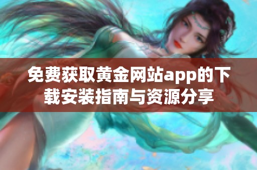 免费获取黄金网站app的下载安装指南与资源分享