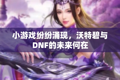 小游戏纷纷涌现，沃特碧与DNF的未来何在