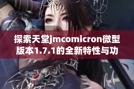 探索天堂jmcomicron微型版本1.7.1的全新特性与功能