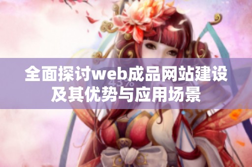 全面探讨web成品网站建设及其优势与应用场景