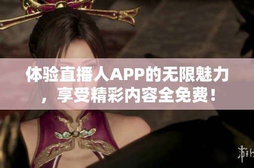 体验直播人APP的无限魅力，享受精彩内容全免费！