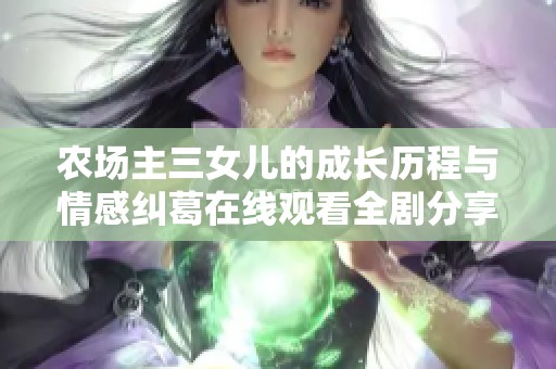 农场主三女儿的成长历程与情感纠葛在线观看全剧分享