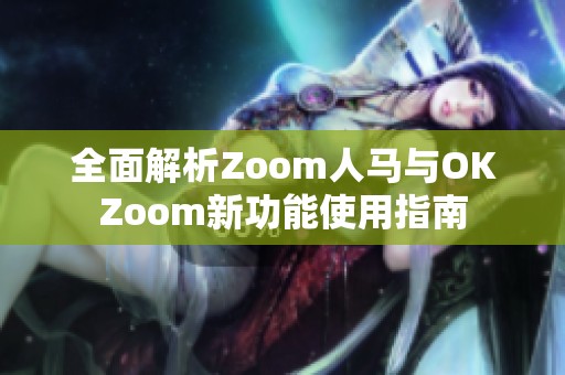 全面解析Zoom人马与OKZoom新功能使用指南