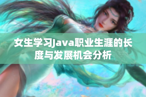 女生学习Java职业生涯的长度与发展机会分析