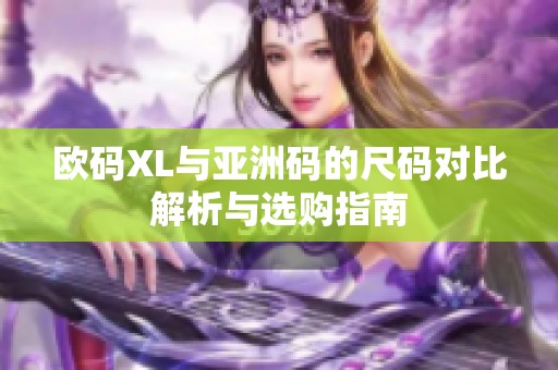 欧码XL与亚洲码的尺码对比解析与选购指南