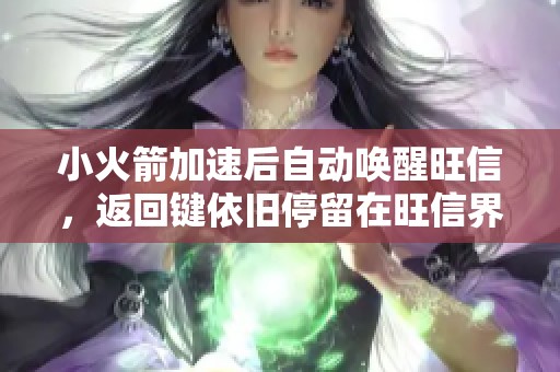 小火箭加速后自动唤醒旺信，返回键依旧停留在旺信界面