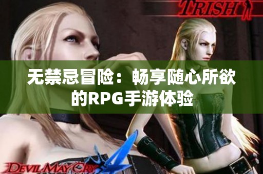 无禁忌冒险：畅享随心所欲的RPG手游体验