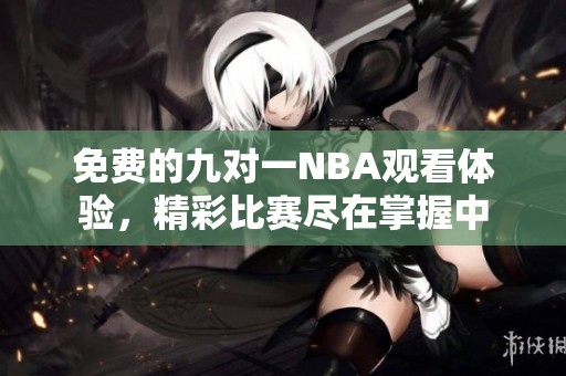 免费的九对一NBA观看体验，精彩比赛尽在掌握中