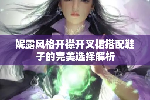 妮露风格开襟开叉裙搭配鞋子的完美选择解析