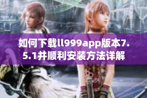 如何下载ll999app版本7.5.1并顺利安装方法详解