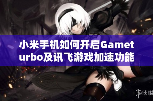 小米手机如何开启Gameturbo及讯飞游戏加速功能详解