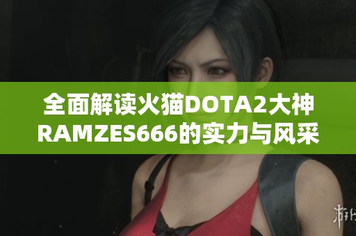 全面解读火猫DOTA2大神RAMZES666的实力与风采