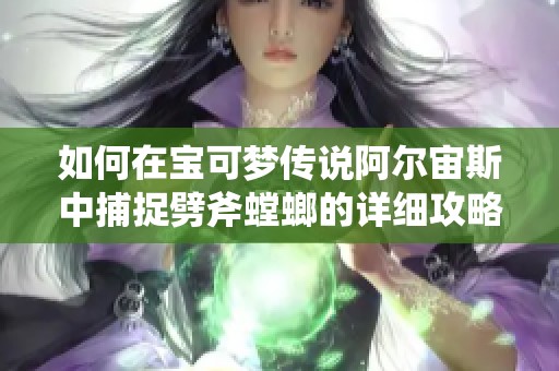 如何在宝可梦传说阿尔宙斯中捕捉劈斧螳螂的详细攻略