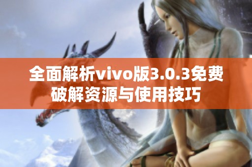 全面解析vivo版3.0.3免费破解资源与使用技巧