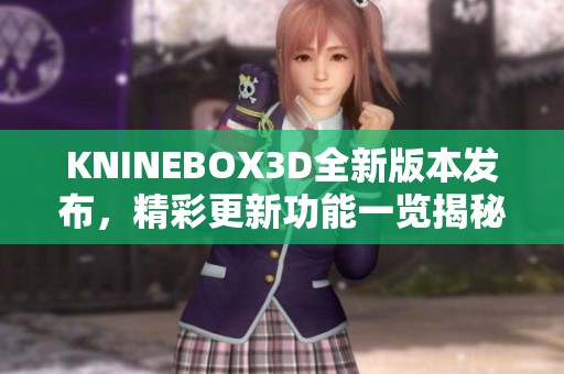 KNINEBOX3D全新版本发布，精彩更新功能一览揭秘！