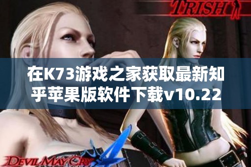 在K73游戏之家获取最新知乎苹果版软件下载v10.22.0版本