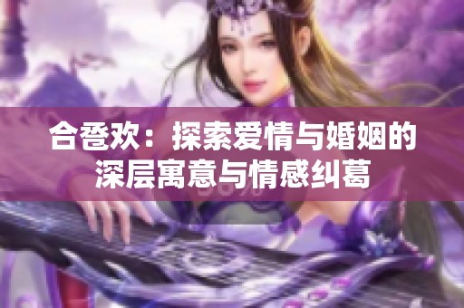 合卺欢：探索爱情与婚姻的深层寓意与情感纠葛