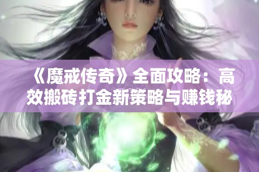 《魔戒传奇》全面攻略：高效搬砖打金新策略与赚钱秘籍揭秘