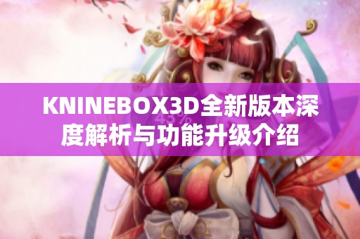 KNINEBOX3D全新版本深度解析与功能升级介绍