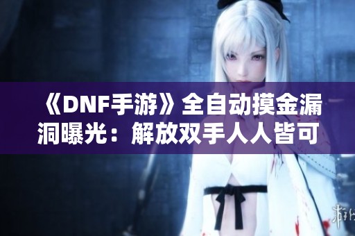 《DNF手游》全自动摸金漏洞曝光：解放双手人人皆可轻松致富