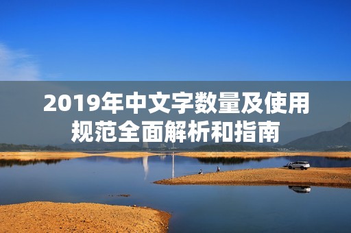 2019年中文字数量及使用规范全面解析和指南