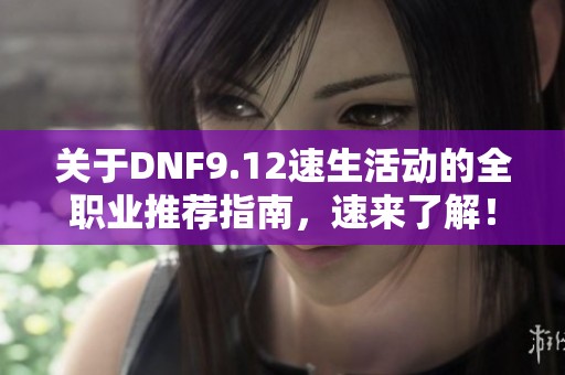 关于DNF9.12速生活动的全职业推荐指南，速来了解！