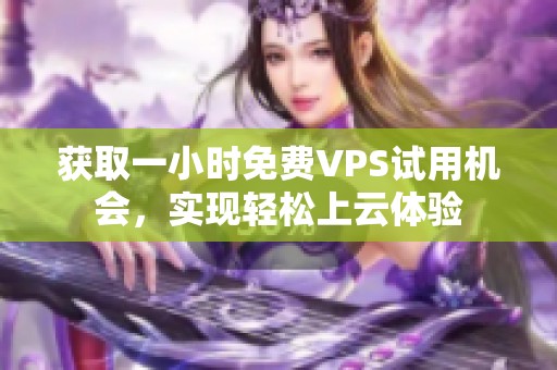 获取一小时免费VPS试用机会，实现轻松上云体验