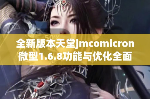 全新版本天堂jmcomicron微型1.6.8功能与优化全面升级