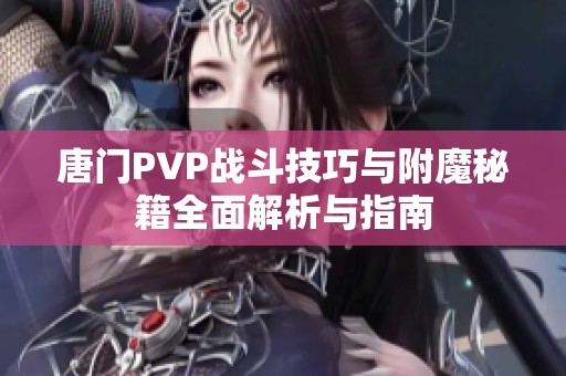 唐门PVP战斗技巧与附魔秘籍全面解析与指南