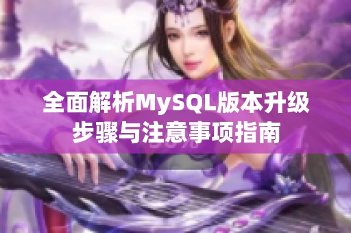 全面解析MySQL版本升级步骤与注意事项指南