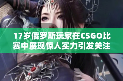 17岁俄罗斯玩家在CSGO比赛中展现惊人实力引发关注