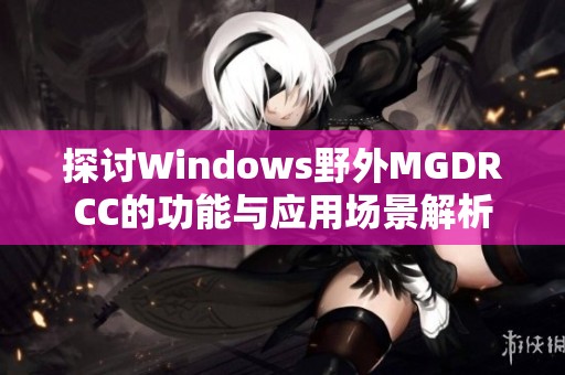 探讨Windows野外MGDRCC的功能与应用场景解析