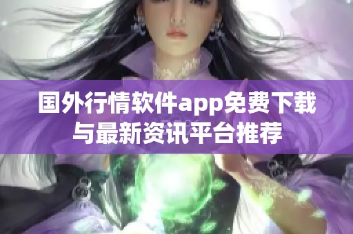 国外行情软件app免费下载与最新资讯平台推荐