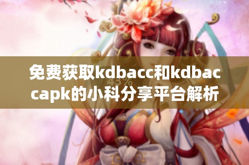 免费获取kdbacc和kdbaccapk的小科分享平台解析