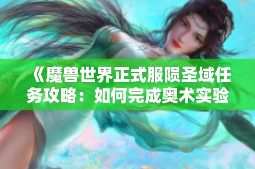 《魔兽世界正式服陨圣域任务攻略：如何完成奥术实验任务》