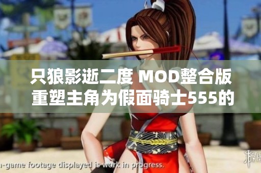 只狼影逝二度 MOD整合版 重塑主角为假面骑士555的奇幻冒险