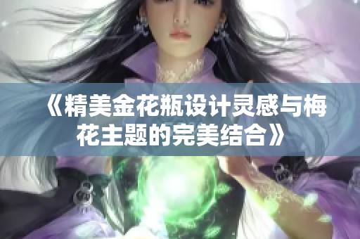 《精美金花瓶设计灵感与梅花主题的完美结合》