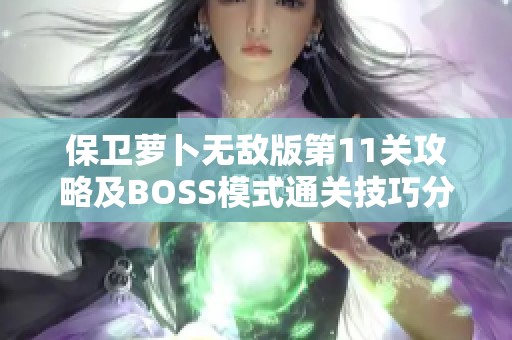 保卫萝卜无敌版第11关攻略及BOSS模式通关技巧分享