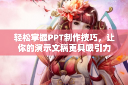 轻松掌握PPT制作技巧，让你的演示文稿更具吸引力