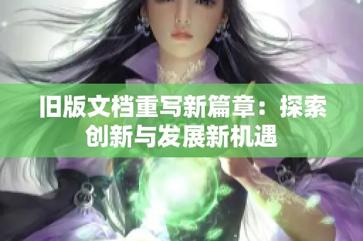 旧版文档重写新篇章：探索创新与发展新机遇