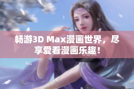 畅游3D Max漫画世界，尽享爱看漫画乐趣！