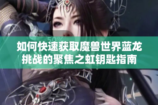 如何快速获取魔兽世界蓝龙挑战的聚焦之虹钥匙指南