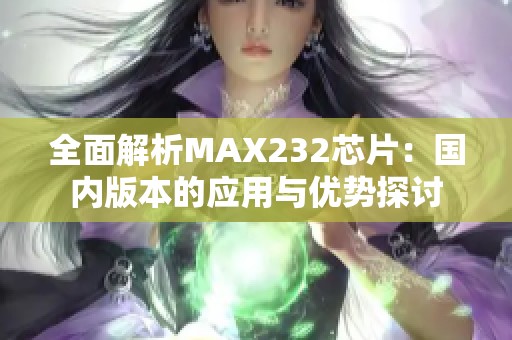 全面解析MAX232芯片：国内版本的应用与优势探讨