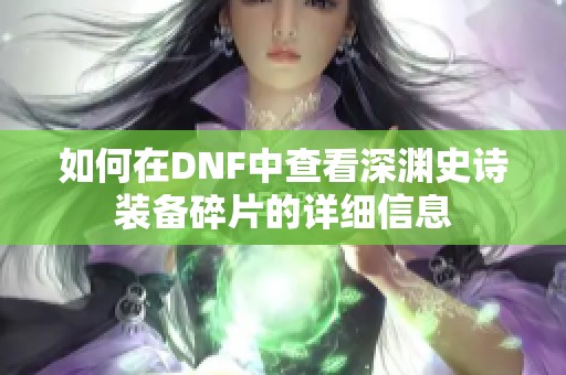 如何在DNF中查看深渊史诗装备碎片的详细信息